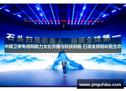 中国卫星电视网助力文化传播与科技创新 打造全球视听新生态