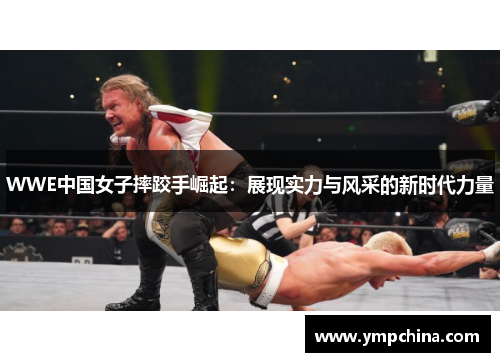 WWE中国女子摔跤手崛起：展现实力与风采的新时代力量