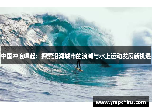 中国冲浪崛起：探索沿海城市的浪潮与水上运动发展新机遇