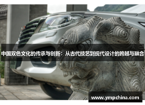 中国双色文化的传承与创新：从古代技艺到现代设计的跨越与融合