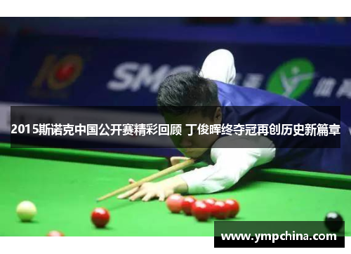 2015斯诺克中国公开赛精彩回顾 丁俊晖终夺冠再创历史新篇章