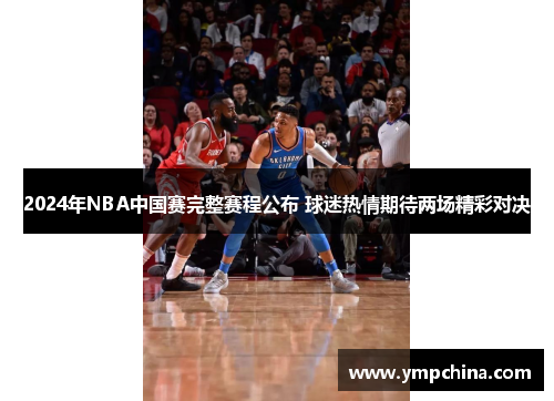 2024年NBA中国赛完整赛程公布 球迷热情期待两场精彩对决