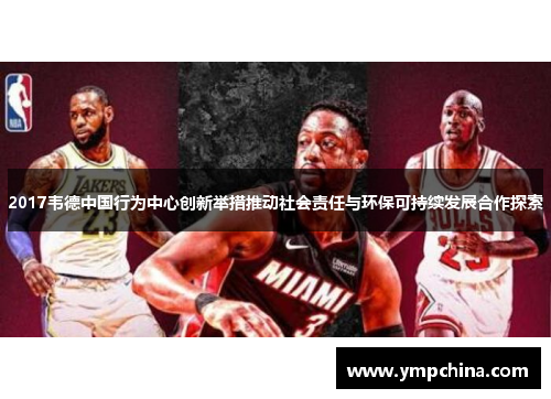 2017韦德中国行为中心创新举措推动社会责任与环保可持续发展合作探索