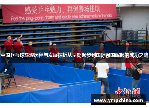 中国乒乓球辉煌历程与发展探析从早期起步到国际强国崛起的成功之路