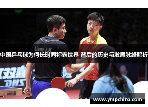 中国乒乓球为何长时间称霸世界 背后的历史与发展脉络解析