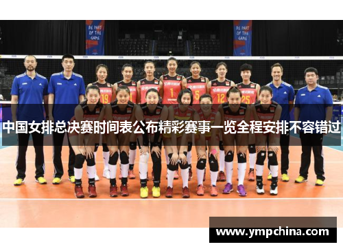 中国女排总决赛时间表公布精彩赛事一览全程安排不容错过