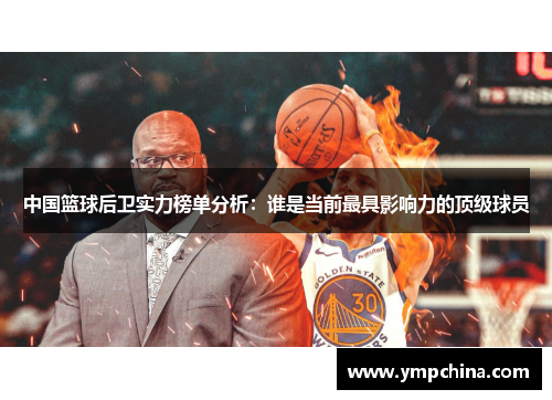 中国篮球后卫实力榜单分析：谁是当前最具影响力的顶级球员