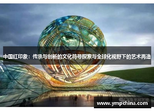 中国红印象：传承与创新的文化符号探索与全球化视野下的艺术再造