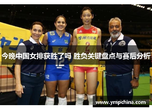 今晚中国女排获胜了吗 胜负关键盘点与赛后分析