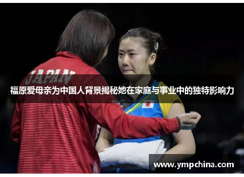 福原爱母亲为中国人背景揭秘她在家庭与事业中的独特影响力